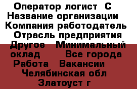 Оператор-логист 1С › Название организации ­ Компания-работодатель › Отрасль предприятия ­ Другое › Минимальный оклад ­ 1 - Все города Работа » Вакансии   . Челябинская обл.,Златоуст г.